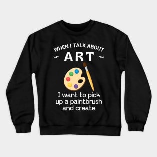 When I talk about art, Get yours, make art, do what you love, Crewneck Sweatshirt